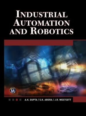 Industrial Automation and Robotics : An Introduction by S. K. Arora, A. K. Gupta