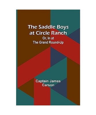 The Saddle Boys at Circle Ranch; Or, In at the Grand Round-Up, Captain James Car