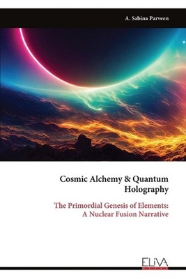 Cosmic Alchemy & Quantum Holography: The Primordial Genesis of Elements: A Nucle