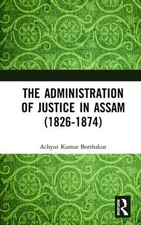 The Administration of Justice in Assam (1826-1874) by Achyut Kumar Borthakur (En