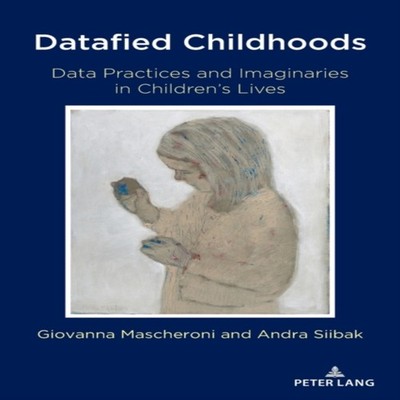 Datafied Childhoods Data Practices and Imaginaries in Children's