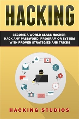 Hacking: Become a World Class Hacker, Hack Any Password, Program Or System With