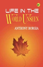 Life in the World Unseen - Paperback By Anthony Borgia - VERY GOOD