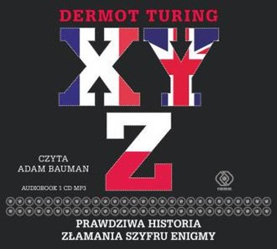 X Y Z. Prawdziwa historia złamania szyfru Enigmy - Dermot Turing