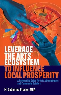 Leverage the Arts Ecosystem to Influence Local Prosperity: A partnership guide f