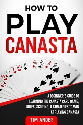 How To Play Canasta: A Beginner s Guide to Learning the Canasta Card Game,...