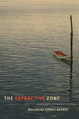 The Extractive Zone: Social Ecologies and Decolonial Perspectives: New
