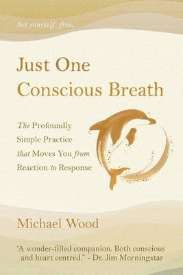 Just One Conscious Breath: The profoundly simple practice that moves you from