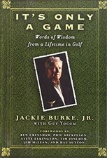 IT'S ONLY A GAME: WORDS OF WISDOM FROM A LIFETIME IN GOLF By Jackie Burke & Guy