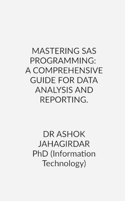 Mastering SAS Programming: A Comprehensive Guide for Data Analysis and Reporting