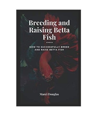 Breeding and Raising Betta Fish: How to Successfully Breed and Raise Betta Fish,