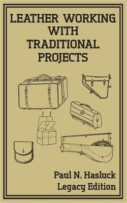 Leather Working With Traditional Projects (Legacy Edition): A Classic Practical