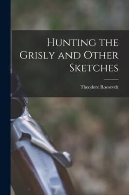 Roosevelt - Hunting the Grisly and Other Sketches - New paperback or s - X555z
