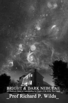 Bright & Dark Nebulae : An Observers Guide to the Clouds of the Milky Way Gal...