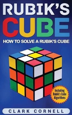 Rubik's Cube: How to Solve a Rubik's Cube, Including Rubik's Cube Algorithms by