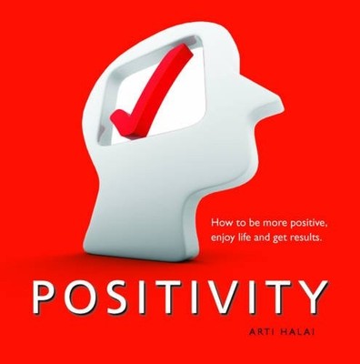 Positivity: How to be more positive, enjoy life and get results,
