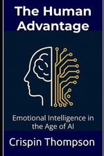 The Human Advantage: Emotional Intelligence in the Age of AI by Crispin Thompson
