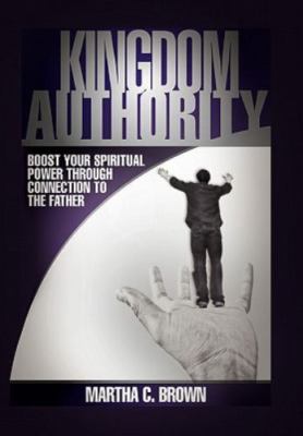 Kingdom Authority : Boost Your Spiritual Power Through Connection to the Fath...