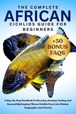 The Complete African Cichlids Guide for Beginners: A Step-By-Step Handbook To Ch