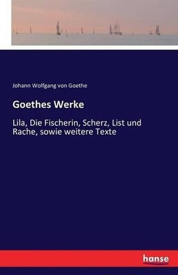 Goethes Werke: Lila, Die Fischerin, Scherz, List und Rache, sowie weitere Texte