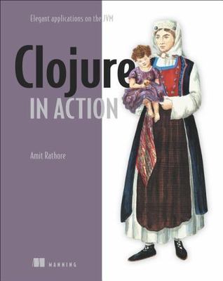 Clojure in Action: Elegant Applications on the JVM by 