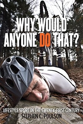 WHY WOULD ANYONE DO THAT: LIFESTYLE SPORT IN THE By Stephen C. Poulson BRAND NEW