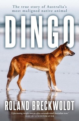 Dingo: The true story of Australia's most maligned native animal by Roland Breck