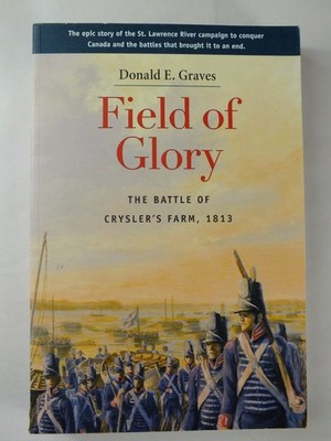 Field of Glory: The Battle of Chrysler's Farm, 1813 - Donald E. Graves