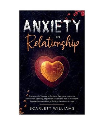 Anxiety in Relationship: The Scientific Therapy to Cure and Overcome Insecurity,