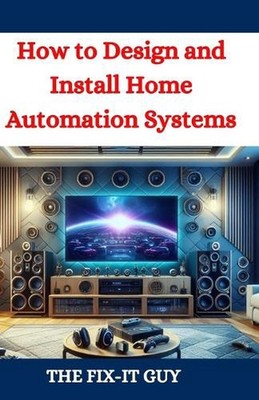How to Design and Install Home Automation Systems: A DIY Guide to Smart Home Tec