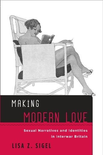 Making Modern Love – Sexual Narratives and Identities in Interwar Britain Sigel