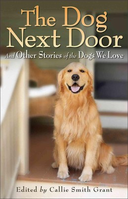 The Dog Next Door And Other Stories of the Dogs We Love by Callie Smith Grant (E
