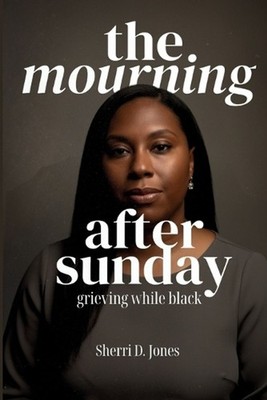 The Mourning After Sunday: Grieving While Black by Sherri D. Jones Paperback Boo