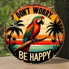 Tin Metal Sign Don't Worry Be Happy Round Tropical Parrot Themed 8x8