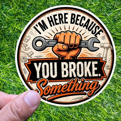 I'm Here Because You Broke Something Sticker, Repair Tech Decal, IT Humor Badge
