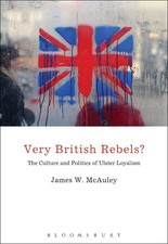 Very British Rebels?: The Culture and Politics of Ulster Loyalism by James White