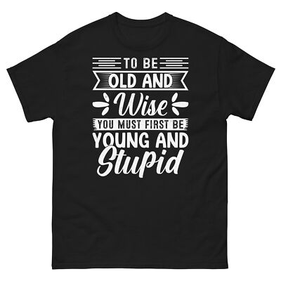 To Be Old and Wise You Must First Be Young and Stupid Unisex - Main Image