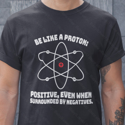 Be Like A Proton T Shirt Funny Science Chemistry Physics Stay Positive Tee Shirt