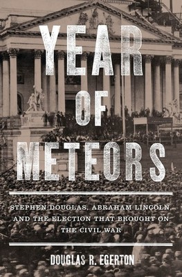 Year of Meteors: Stephen Douglas, Abraham Lincoln, and the Election that Bro...