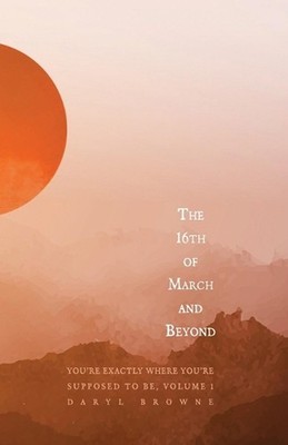 The 16th of March and Beyond: You're Exactly Where You're Supposed to Be, Volume