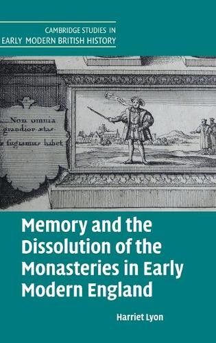 Memory and the Dissolution of the Monasteries in Early Modern... - 9781316516409