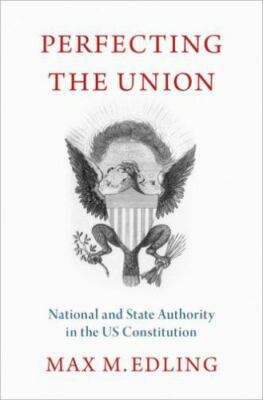 Perfecting the Union : National and State Authority in the US Constitution, H...