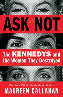 Ask Not: The Kennedys and the Women They Destroyed - hardcover Callahan, Mau...
