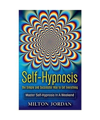 Self-Hypnosis - The Simple and Successful Way to Get Everything: Master Self-Hyp