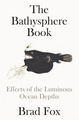 The Bathysphere Book: Effects of the Luminous Ocean Depths by Brad Fox: Used