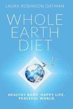 Whole Earth Diet:: Healthy Body. Happy Life. Peaceful World. by Oatman