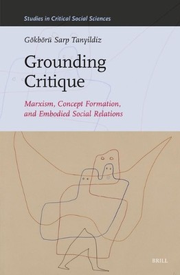Grounding Critique: Marxism, Concept Formation, and Embodied Social Relations by