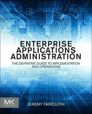 Enterprise Applications Administration: The Definitive Guide to Implementat ...