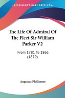 Augustus Phillimore | The Life Of Admiral Of The Fleet Sir William Parker V2