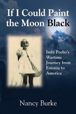 If I Could Paint the Moon Black: Imbi Peebo's Wartime Journey from Estonia t...